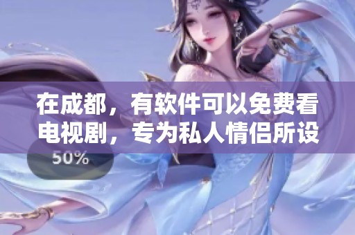 在成都，有软件可以免费看电视剧，专为私人情侣所设计。