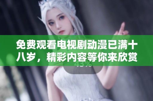 免费观看电视剧动漫已满十八岁，精彩内容等你来欣赏与体验