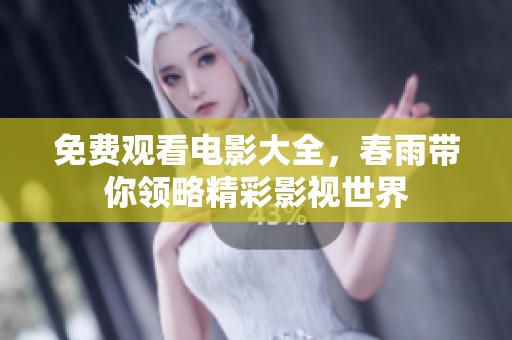 免费观看电影大全，春雨带你领略精彩影视世界