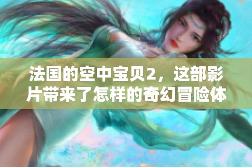 法国的空中宝贝2，这部影片带来了怎样的奇幻冒险体验呢