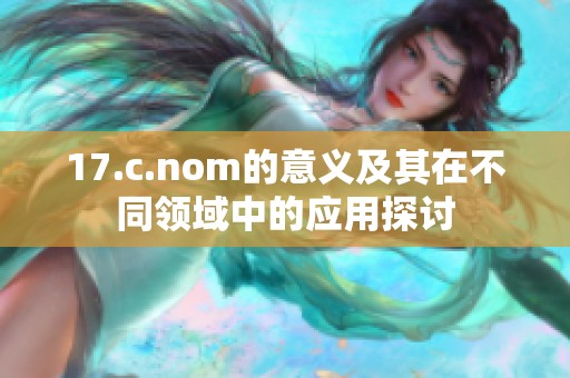 17.c.nom的意义及其在不同领域中的应用探讨
