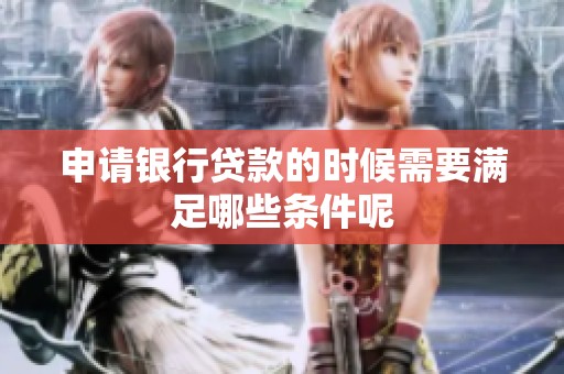 申请银行贷款的时候需要满足哪些条件呢