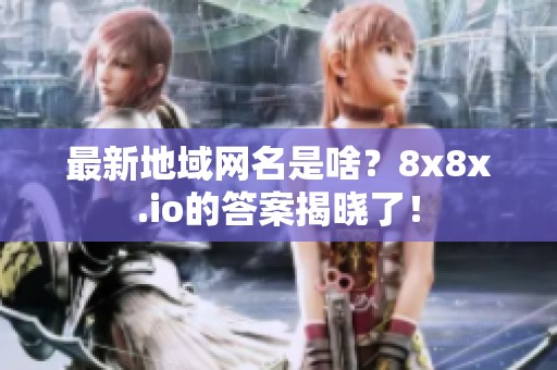 最新地域网名是啥？8x8x.io的答案揭晓了！