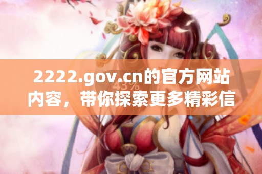 2222.gov.cn的官方网站内容，带你探索更多精彩信息与服务。