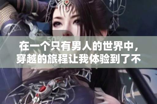 在一个只有男人的世界中，穿越的旅程让我体验到了不同的生活方式