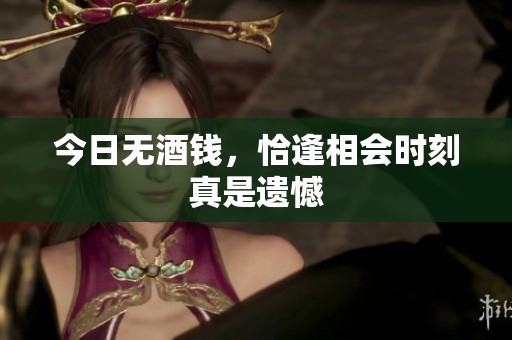 今日无酒钱，恰逢相会时刻真是遗憾