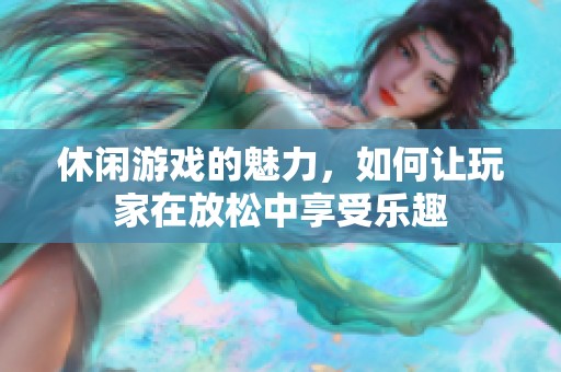 休闲游戏的魅力，如何让玩家在放松中享受乐趣