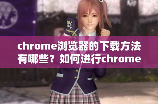chrome浏览器的下载方法有哪些？如何进行chrome浏览器的下载操作呢？
