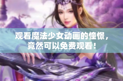 观看魔法少女动画的憧憬，竟然可以免费观看！