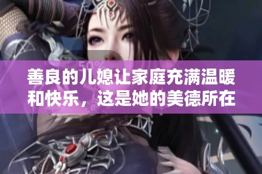 善良的儿媳让家庭充满温暖和快乐，这是她的美德所在。