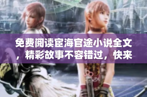 免费阅读宦海官途小说全文，精彩故事不容错过，快来体验吧