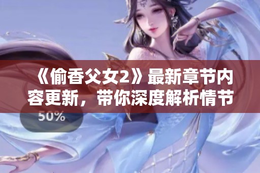 《偷香父女2》最新章节内容更新，带你深度解析情节发展与人物关系