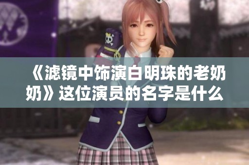 《滤镜中饰演白明珠的老奶奶》这位演员的名字是什么呢？