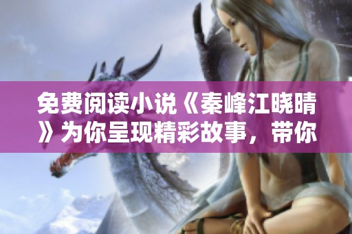 免费阅读小说《秦峰江晓晴》为你呈现精彩故事，带你体验动人心弦的情感旅程