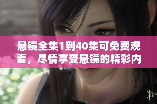 悬镜全集1到40集可免费观看，尽情享受悬镜的精彩内容。