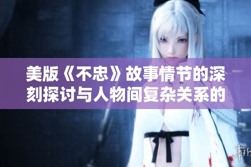 美版《不忠》故事情节的深刻探讨与人物间复杂关系的表现