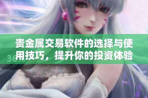 贵金属交易软件的选择与使用技巧，提升你的投资体验与收益