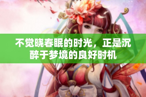 不觉晓春眠的时光，正是沉醉于梦境的良好时机