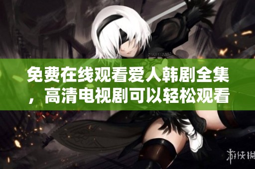 免费在线观看爱人韩剧全集，高清电视剧可以轻松观看哦