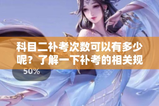 科目二补考次数可以有多少呢？了解一下补考的相关规定吧！