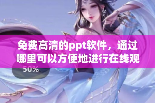 免费高清的ppt软件，通过哪里可以方便地进行在线观看免费？