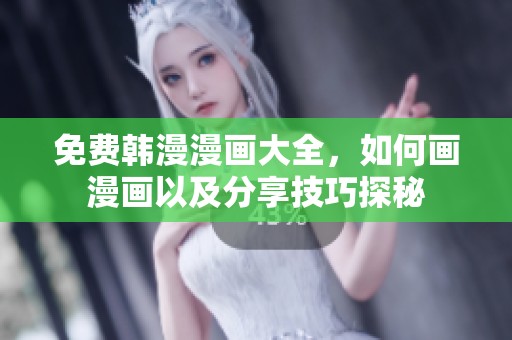 免费韩漫漫画大全，如何画漫画以及分享技巧探秘
