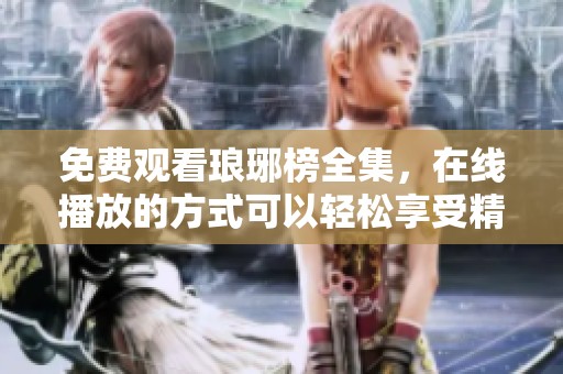 免费观看琅琊榜全集，在线播放的方式可以轻松享受精彩剧情