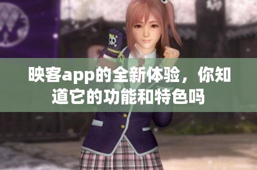 映客app的全新体验，你知道它的功能和特色吗