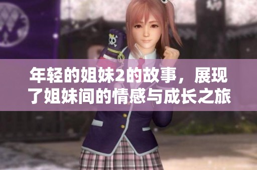 年轻的姐妹2的故事，展现了姐妹间的情感与成长之旅