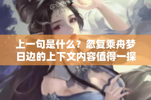 上一句是什么？忽复乘舟梦日边的上下文内容值得一探究竟！