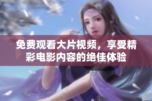 免费观看大片视频，享受精彩电影内容的绝佳体验