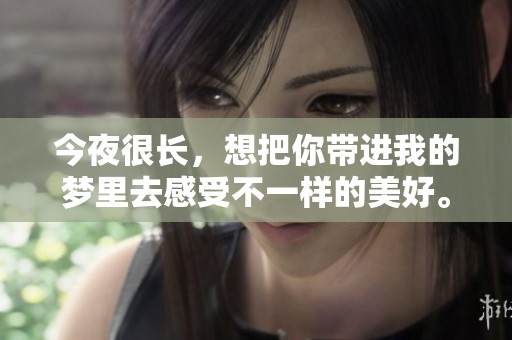 今夜很长，想把你带进我的梦里去感受不一样的美好。