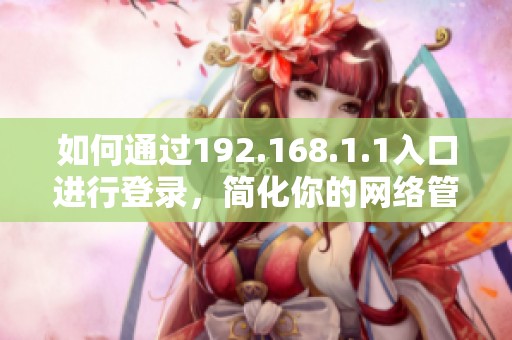 如何通过192.168.1.1入口进行登录，简化你的网络管理经验
