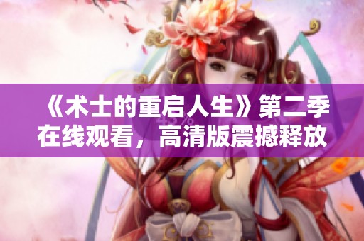 《术士的重启人生》第二季在线观看，高清版震撼释放等你来体验！