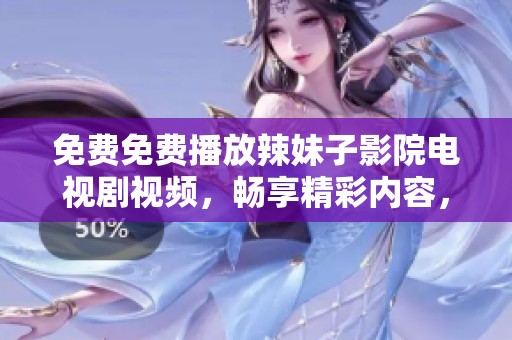 免费免费播放辣妹子影院电视剧视频，畅享精彩内容，等你来观看！