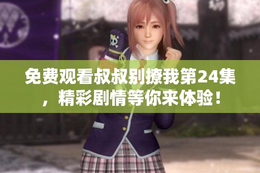 免费观看叔叔别撩我第24集，精彩剧情等你来体验！