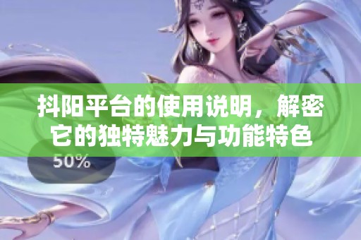抖阳平台的使用说明，解密它的独特魅力与功能特色