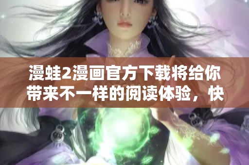漫蛙2漫画官方下载将给你带来不一样的阅读体验，快来体验吧！