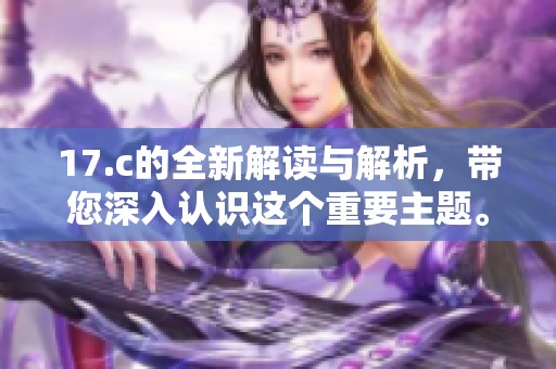 17.c的全新解读与解析，带您深入认识这个重要主题。