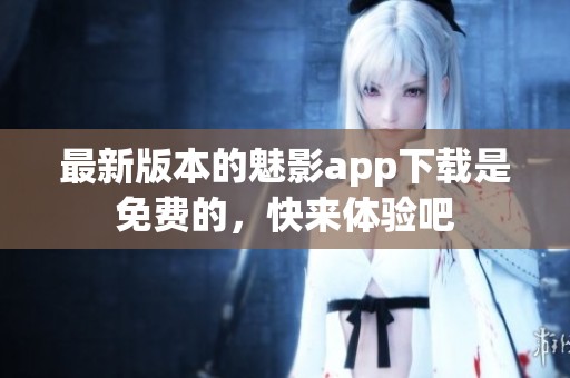 最新版本的魅影app下载是免费的，快来体验吧