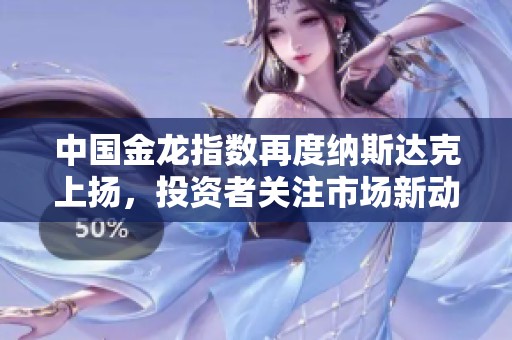 中国金龙指数再度纳斯达克上扬，投资者关注市场新动态