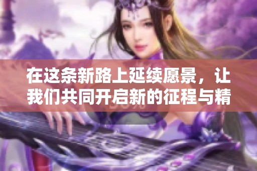 在这条新路上延续愿景，让我们共同开启新的征程与精彩