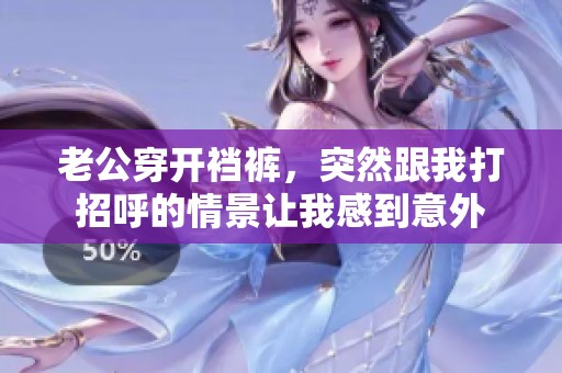 老公穿开裆裤，突然跟我打招呼的情景让我感到意外