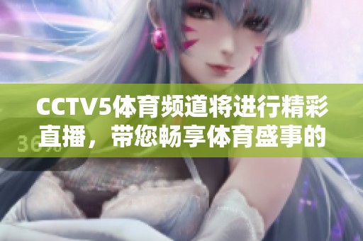 CCTV5**频道将进行精彩直播，带您畅享**盛事的魅力与激情