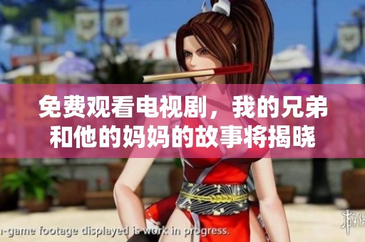 免费观看电视剧，我的兄弟和他的妈妈的故事将揭晓