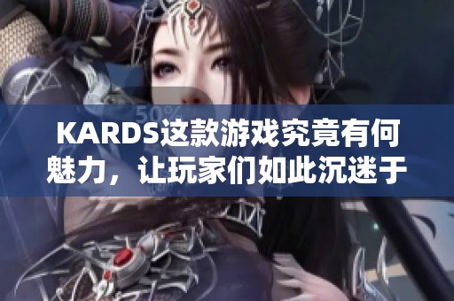 KARDS这款游戏究竟有何魅力，让玩家们如此沉迷于此呢