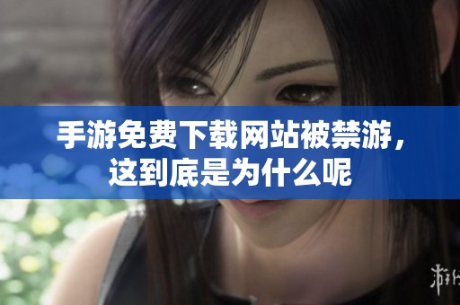 手游免费下载网站被禁游，这到底是为什么呢