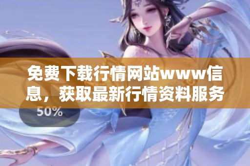免费下载行情网站www信息，获取最新行情资料服务平台