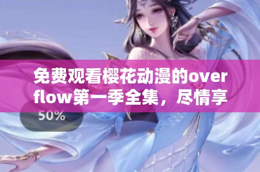 免费观看樱花动漫的overflow第一季全集，尽情享受精彩的动画体验