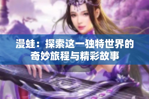漫蛙：探索这一独特世界的奇妙旅程与精彩故事